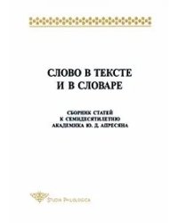 Слово в тексте и словаре. Сборник статей к 70-летию академика Ю.Д. Апесяна