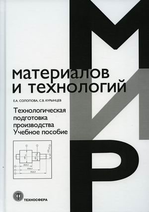 Обложка книги «Технологическая подготовка производства. Учебное пособие» — Солопова Е.А., Курынцев С.В., ISBN 9785948366210