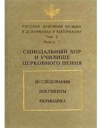 Русская духовная музыка в документах и материалах. Том 2. Синодальный хор и училище церковного пения. Исследования. Документы. Переодика. Книга 1