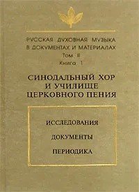 Русская духовная музыка в документах и материалах. Том 2. Синодальный хор и училище церковного пения. Исследования. Документы. Переодика. Книга 1