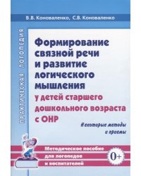 Формирование связной речи и развитие логического мышления у детей старшего дошкольного возраста с ОНР. Некоторые методы и приемы. Методическое пособие для логопедов и воспитателей