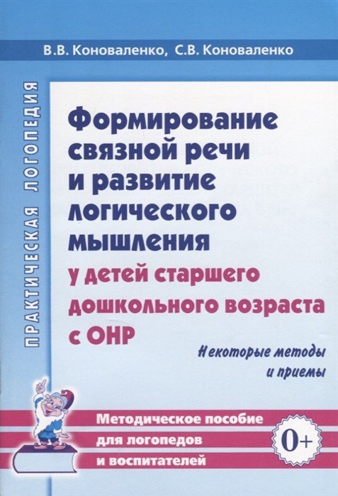 Формирование связной речи и развитие логического мышления у детей старшего дошкольного возраста с ОНР. Некоторые методы и приемы. Методическое пособие для логопедов и воспитателей