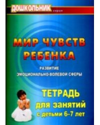 Мир чувств ребенка. Развитие эмоционально-волевой сферы. Тетрадь для занятий 6-7 лет