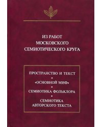 Из работ московского семиотического круга. Пространство и текст. "Основной миф". Семиотика фольколора