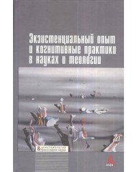 Экзистенциальный опыт и когнитивные практики в науках и теологии