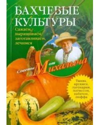 Бахчевые культуры. Сажаем, выращиваем, заготавливаем, лечимся