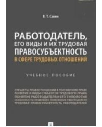 Работодатель, его виды и их трудовая правосубъектность в сфере трудовых отношений. Учебное пособие