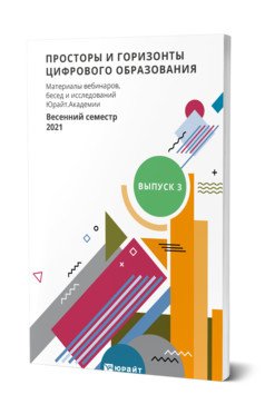 Просторы и горизонты цифрового образования. Материалы вебинаров, бесед и исследований Юрайт. Академии. Выпуск 3. Весенний семестр 2021