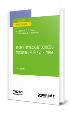 Обложка книги «Теоретические основы физической культуры. Учебное пособие для вузов» — Горелов А.А., Румба О.Г., Кондаков В.Л., Копейкина Е.Н., ISBN 9785534143416