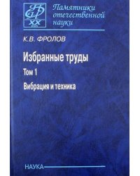 Избранные труды в 2-х томах. Том 1. Вибрация и техника
