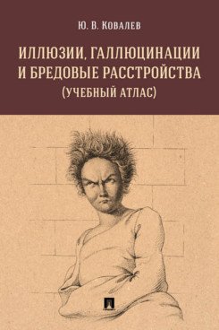 Иллюзии, галлюцинации и бредовые расстройства. Учебный атлас Иллюзии, галлюцинации и бредовые расстройства. Учебный атлас