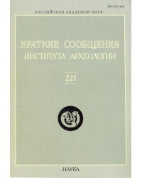 Краткие сообщения Института археологии. Выпуск 221