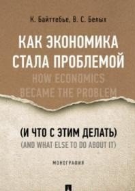 Как экономика стала проблемой (и что с этим делать). Монография Как экономика стала проблемой (и что с этим делать). Монография