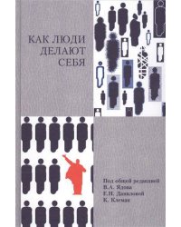 Как люди делают себя. Обычные россияне в необычных обстоятельствах