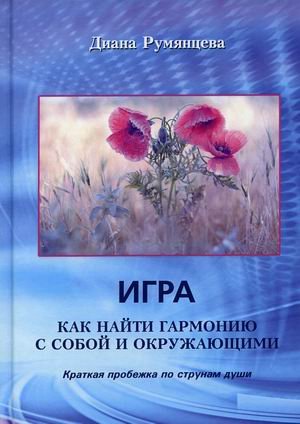 Обложка книги «Игра. Как найти гармонию с собой и окружающими. Краткая пробежка по струнам души» — Румянцева Диана, ISBN 9785921602571