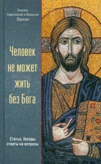 Человек не может жить без Бога. Статьи, беседы, ответы на вопросы
