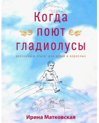 Когда поют гладиолусы. Рассказы и стихи для детей и взрослых