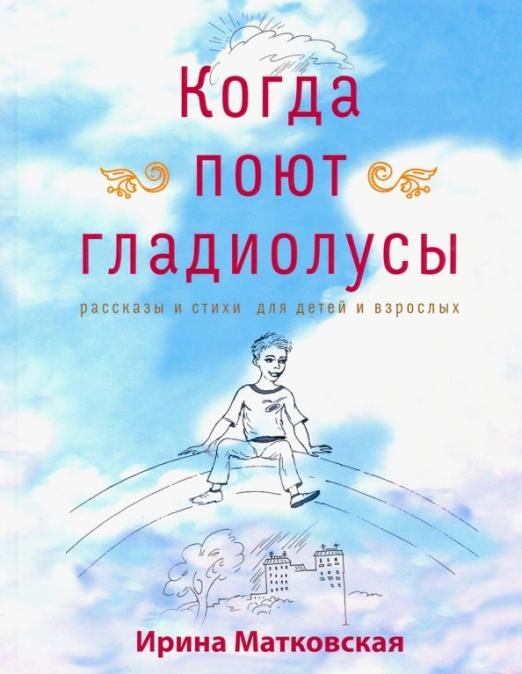 Когда поют гладиолусы. Рассказы и стихи для детей и взрослых