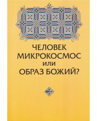 Человек микрокосмос или образ Божий? Критическо-сравнительный анализ идей