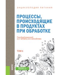 Энциклопедия питания. Том 6. Процессы, происходящие в продуктах при обработке. Справочное издание