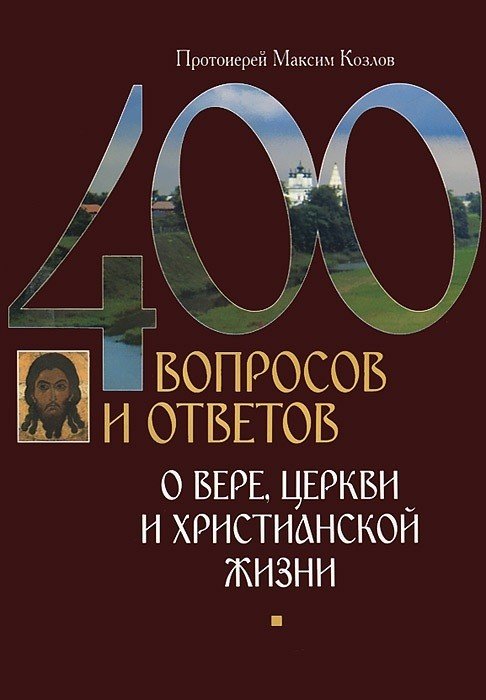 Обложка книги «400 вопросов и ответов о вере, Церкви и христианской жизни» — Козлов М., ISBN 9785753303349