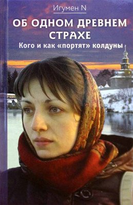 Обложка книги «Об од­ном древ­нем стра­хе. Ко­го и как "пор­тят" кол­ду­ны» — Игумен N, ISBN 9785950009006