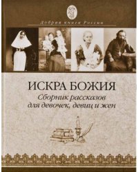 Искра Божия. Сборник рассказов для девочек, девиц и жён