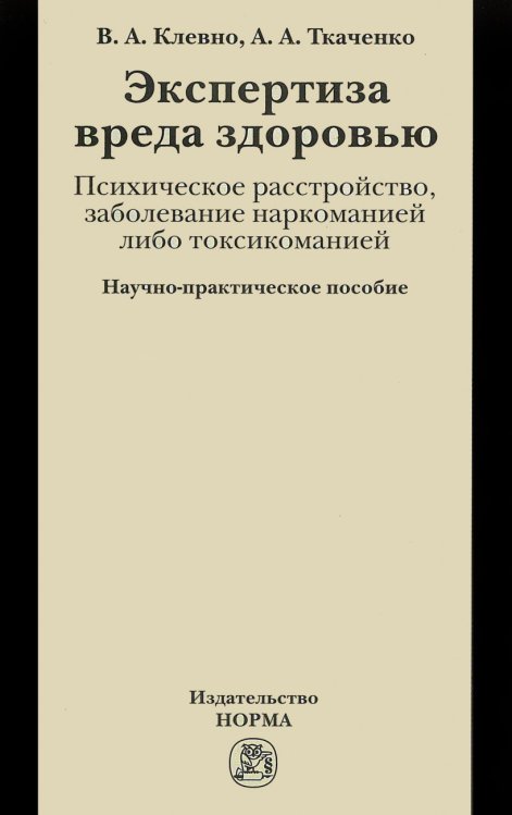 Обложка книги «Экспертиза вреда здоровью. Психическое расстройство, заболевание наркоманией либо токсикоманией» — Клевно В.А., Ткаченко А.А., ISBN 9785917683515