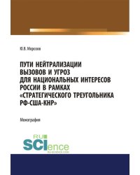 Пути нейтрализации вызовов и угроз национальным интересам России в рамках "стратегического треугольника РФ-США-КНР". Монография