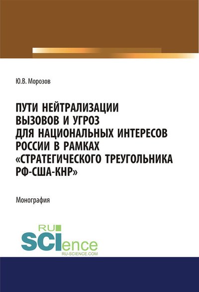 Пути нейтрализации вызовов и угроз национальным интересам России в рамках "стратегического треугольника РФ-США-КНР". Монография