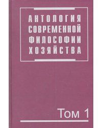 Антология современной философии хозяйства. В 2-х томах. Том 1