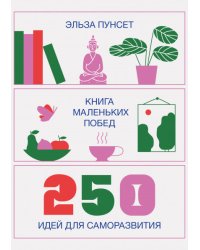 Книга маленьких побед. 250 идей для саморазвития