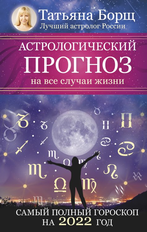 Обложка книги «Астрологический прогноз на все случаи жизни. Самый полный гороскоп на 2022 год» — Борщ Татьяна, ISBN 9785171381981