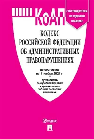Кодекс Российской Федерации об административных правонарушениях по состоянию на 01.11.2021 года + путеводитель по судебной практике и сравнительная таблица последних изменений
