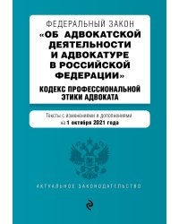 Федеральный закон "Об адвокатской деятельности и адвокатуре в Российской Федерации". "Кодекс профессиональной этики адвоката". Тексты с изменениями и дополнениями на 1 октября 2021 года