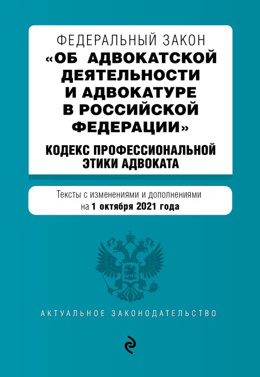 Федеральный закон "Об адвокатской деятельности и адвокатуре в Российской Федерации". "Кодекс профессиональной этики адвоката". Тексты с изменениями и дополнениями на 1 октября 2021 года