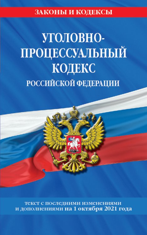 Уголовно-процессуальный кодекс Российской Федерации. Текст с последними изменениями и дополнениями на 1 октября 2021 года