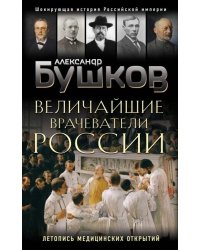 Величайшие врачеватели России. Летопись исторических медицинских открытий