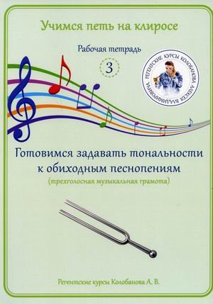 Учимся петь на клиросе. Рабочая тетрадь № 3. Готовимся задавать тональности к обиходным песнопениям (трехголосная музыкальная грамота)