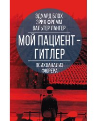 Мой пациент – Гитлер. Психоанализ фюрера