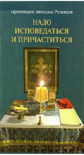 Обложка книги «Надо исповедаться и причаститься» — Протоиерей Резников Вячеслав, ISBN 9785906204011