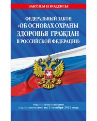 Федеральный закон "Об основах охраны здоровья граждан в Российской Федерации". Текст с изменениями и дополнениями на 1 октября 2021 года