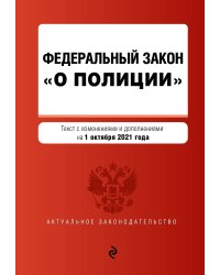 Федеральный закон "О полиции". Текст с изменениями и дополнениями на 1 октября 2021 года