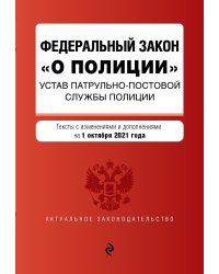 Федеральный закон "О полиции". Устав патрульно-постовой службы полиции. Тексты с изменениями и дополнениями на 1 октября 2021 года