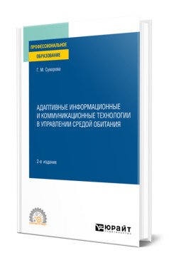 Обложка книги «Адаптивные информационные и коммуникационные технологии в управлении средой обитания. Учебное пособие для СПО» — Суворова Г.М., ISBN 9785534151923