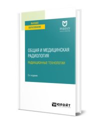 Общая и медицинская радиология: радиационные технологии. Учебное пособие для вузов