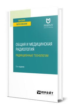Общая и медицинская радиология: радиационные технологии. Учебное пособие для вузов