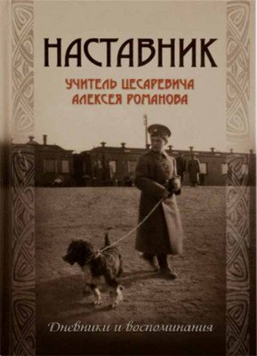 Наставник. Учитель Цесаревича Алексея Романова: дневники и воспоминания