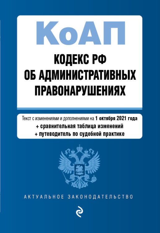 Кодекс РФ об административных правонарушениях. Текст с изменениями и дополнениями на 1 октября 2021 года (+ сравнительная таблица изменений) (+ путеводитель по судебной практике)