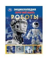 Роботы. Хочу все знать. Энциклопедия
